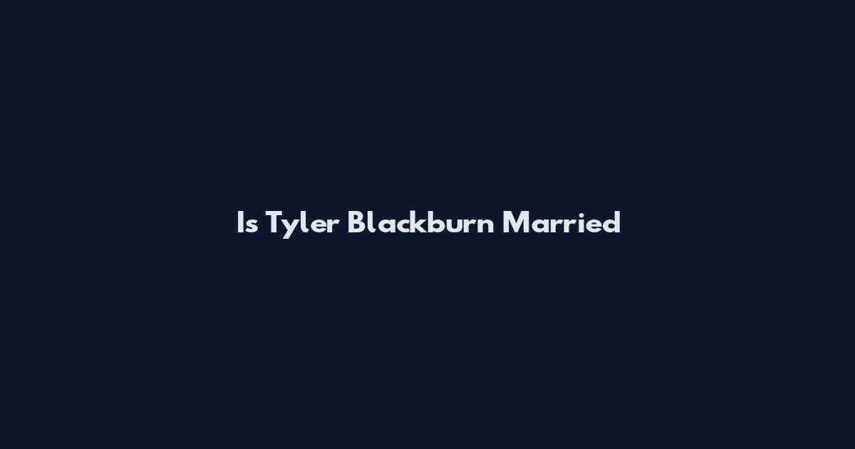 Is Tyler Blackburn Married