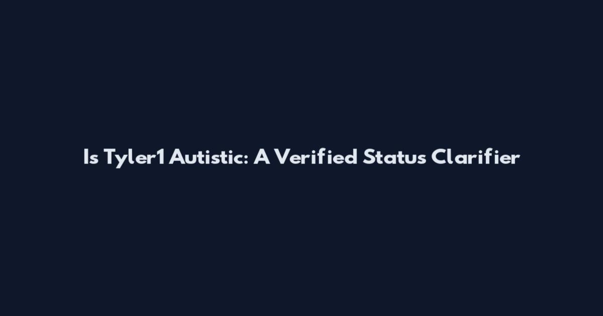 Is Tyler1 Autistic: A Verified Status Clarifier
