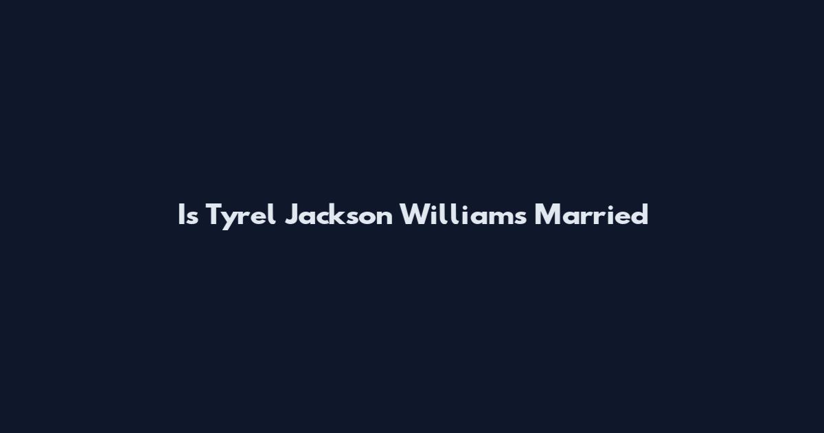 Is Tyrel Jackson Williams Married