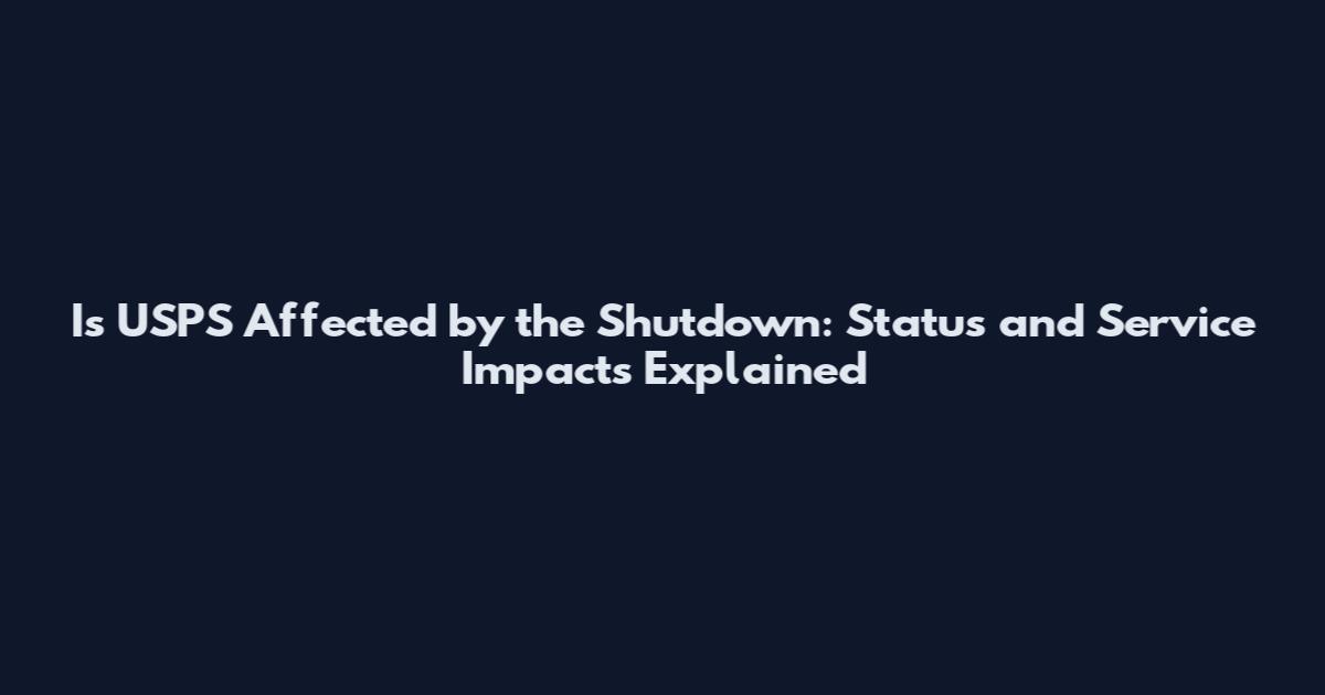 Is USPS Affected by the Shutdown: Status and Service Impacts Explained