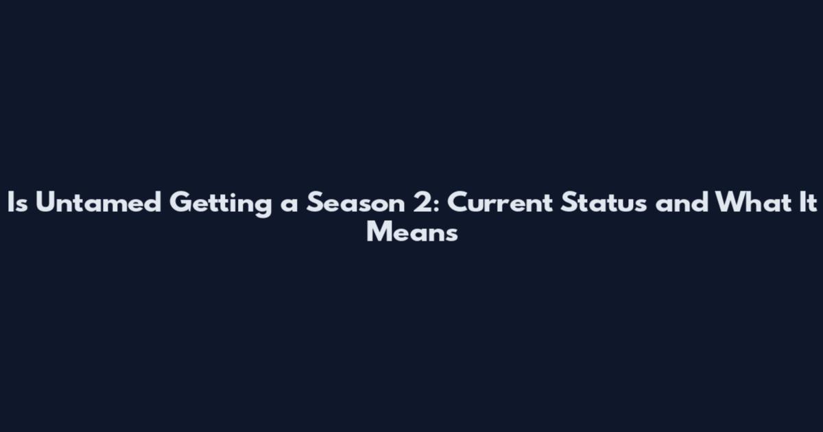 Is Untamed Getting a Season 2: Current Status and What It Means