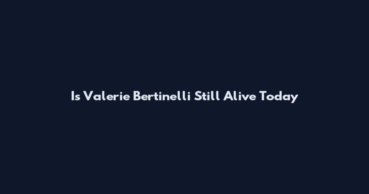 Is Valerie Bertinelli Still Alive Today