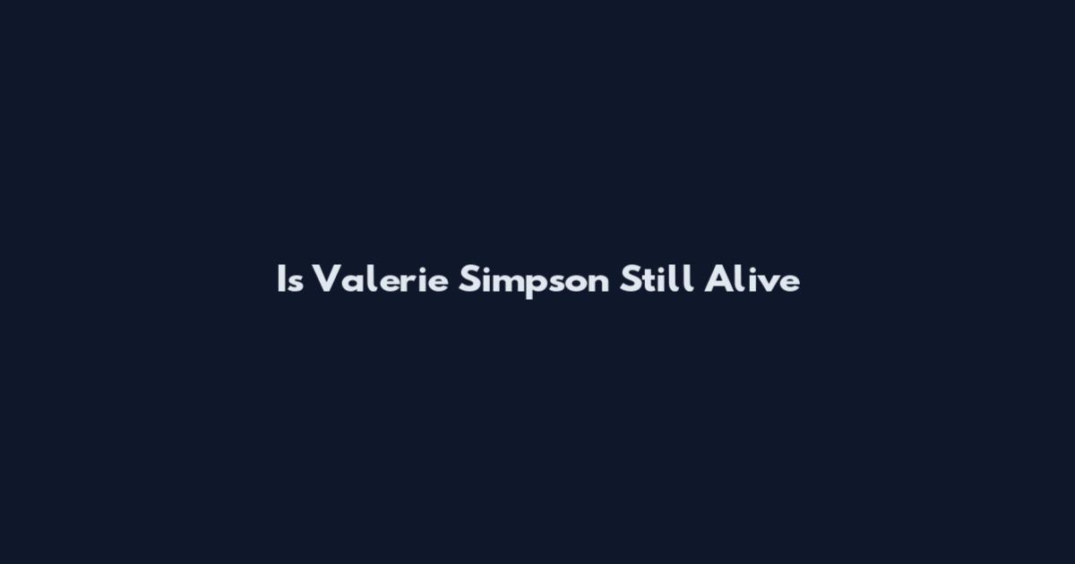Is Valerie Simpson Still Alive