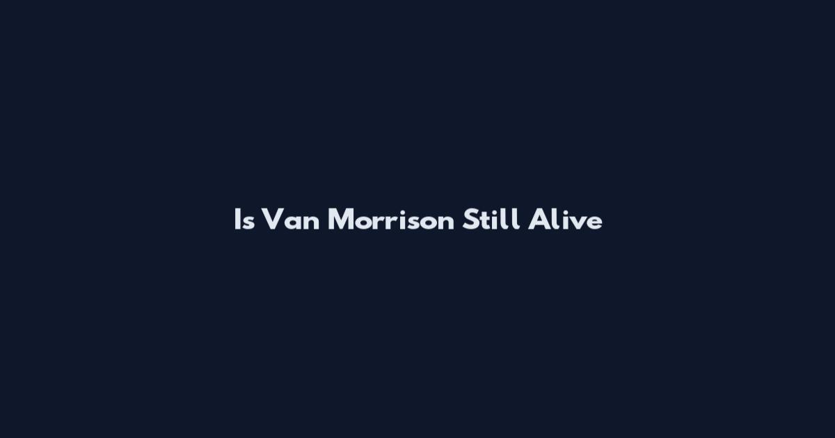 Is Van Morrison Still Alive