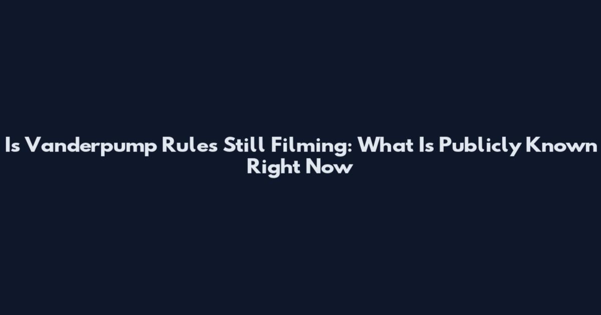 Is Vanderpump Rules Still Filming: What Is Publicly Known Right Now