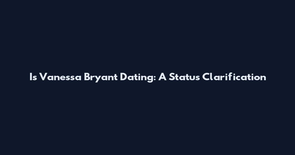 Is Vanessa Bryant Dating: A Status Clarification