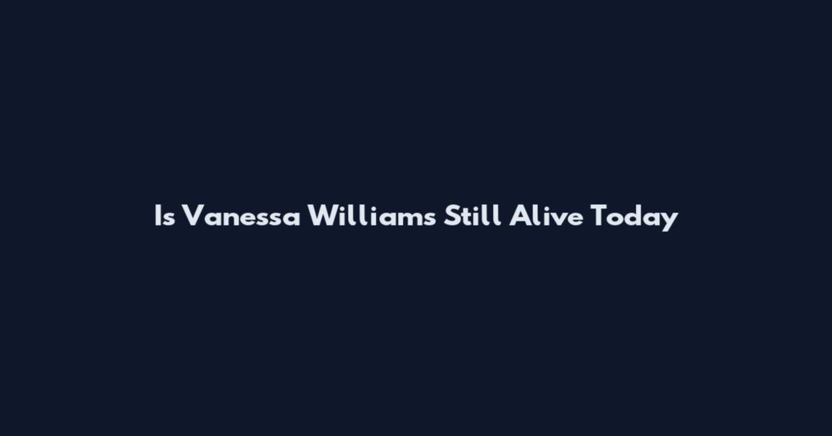 Is Vanessa Williams Still Alive Today