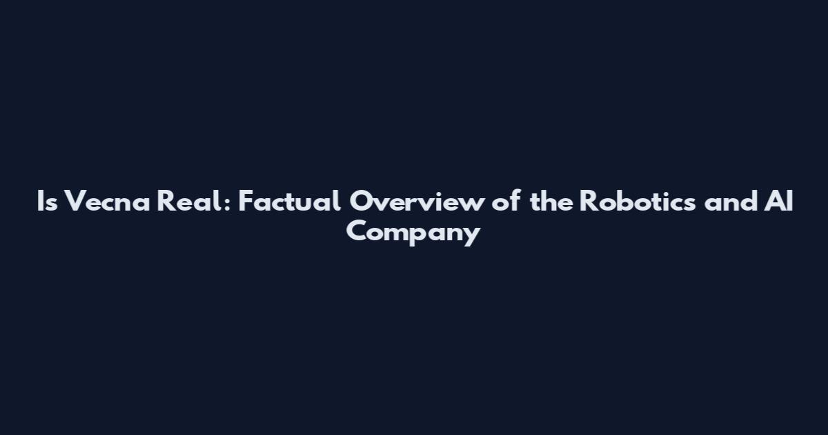 Is Vecna Real: Factual Overview of the Robotics and AI Company