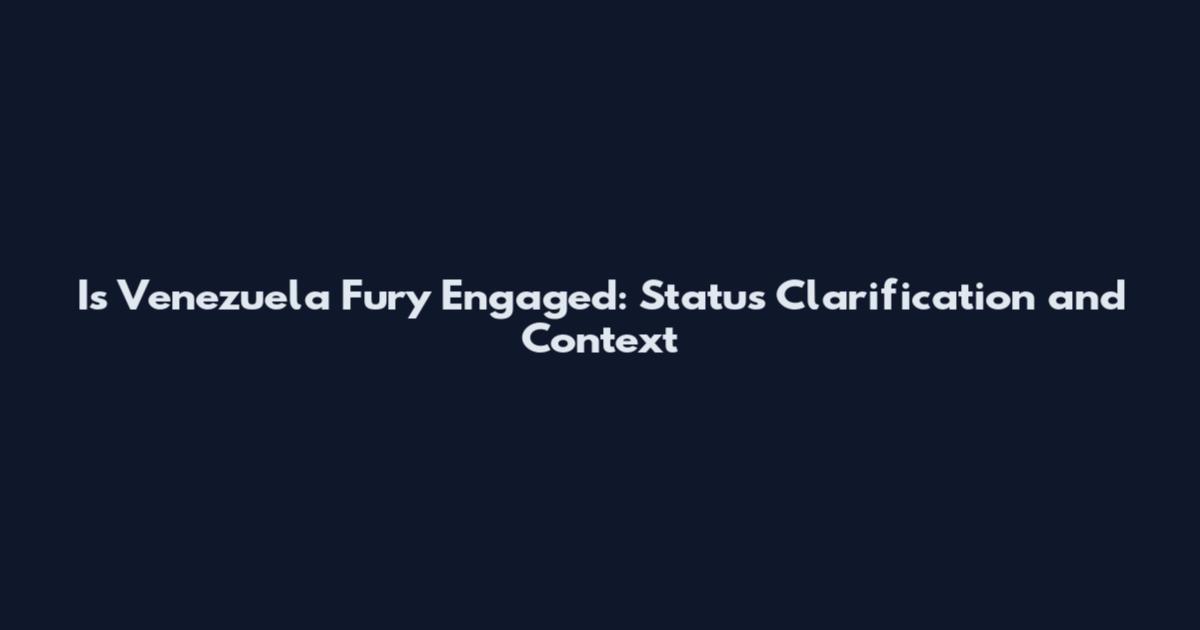 Is Venezuela Fury Engaged: Status Clarification and Context