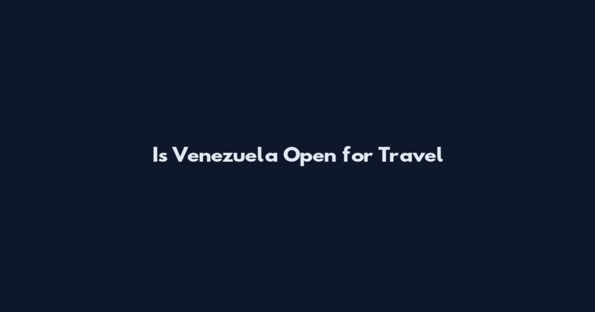 Is Venezuela Open for Travel