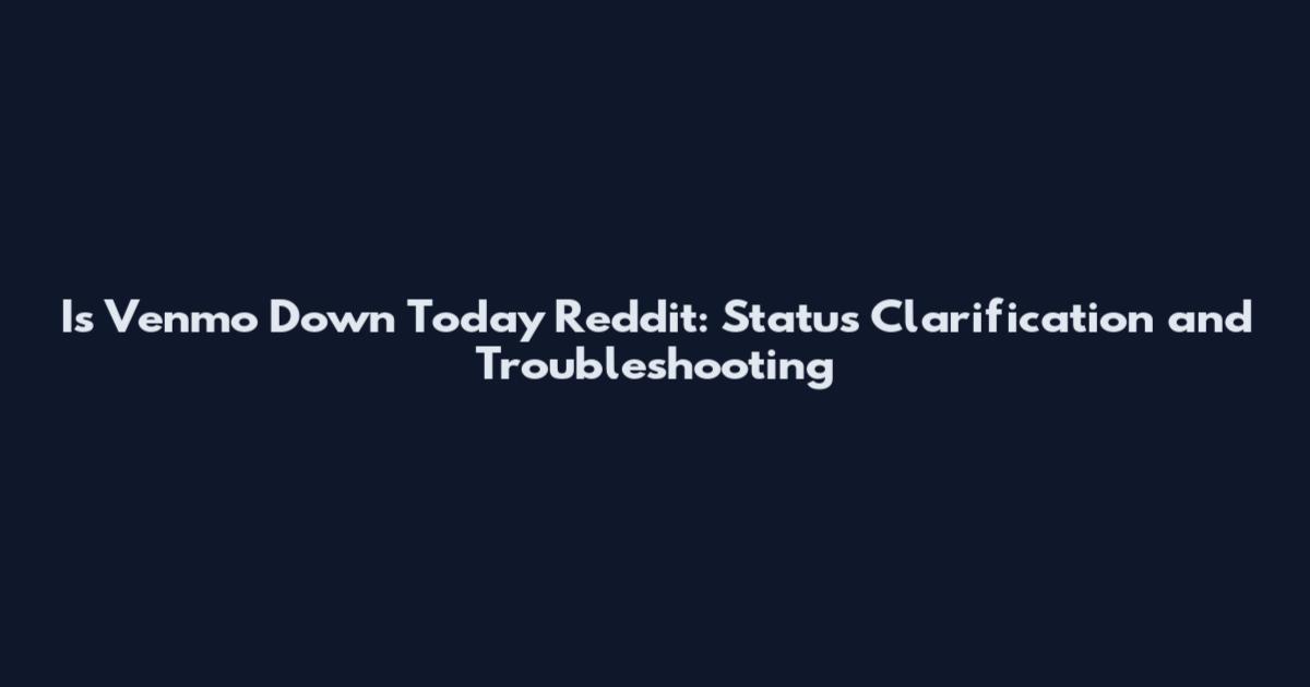 Is Venmo Down Today Reddit: Status Clarification and Troubleshooting