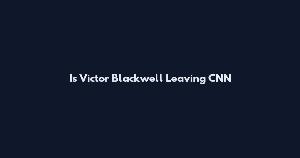 Is Victor Blackwell Leaving CNN