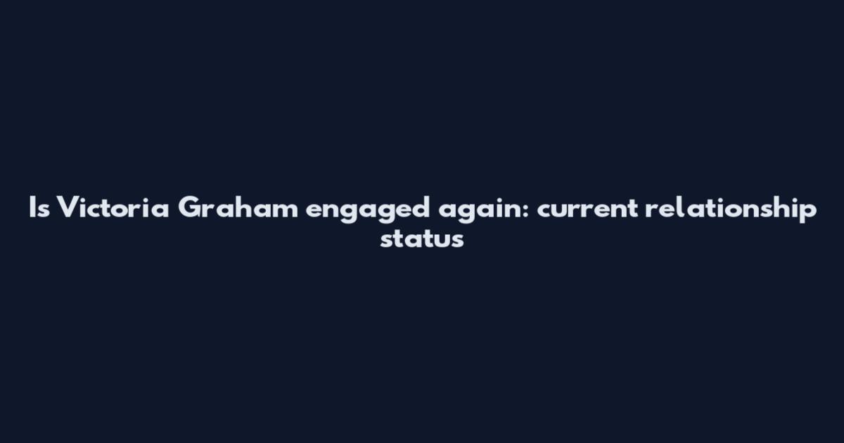 Is Victoria Graham engaged again: current relationship status