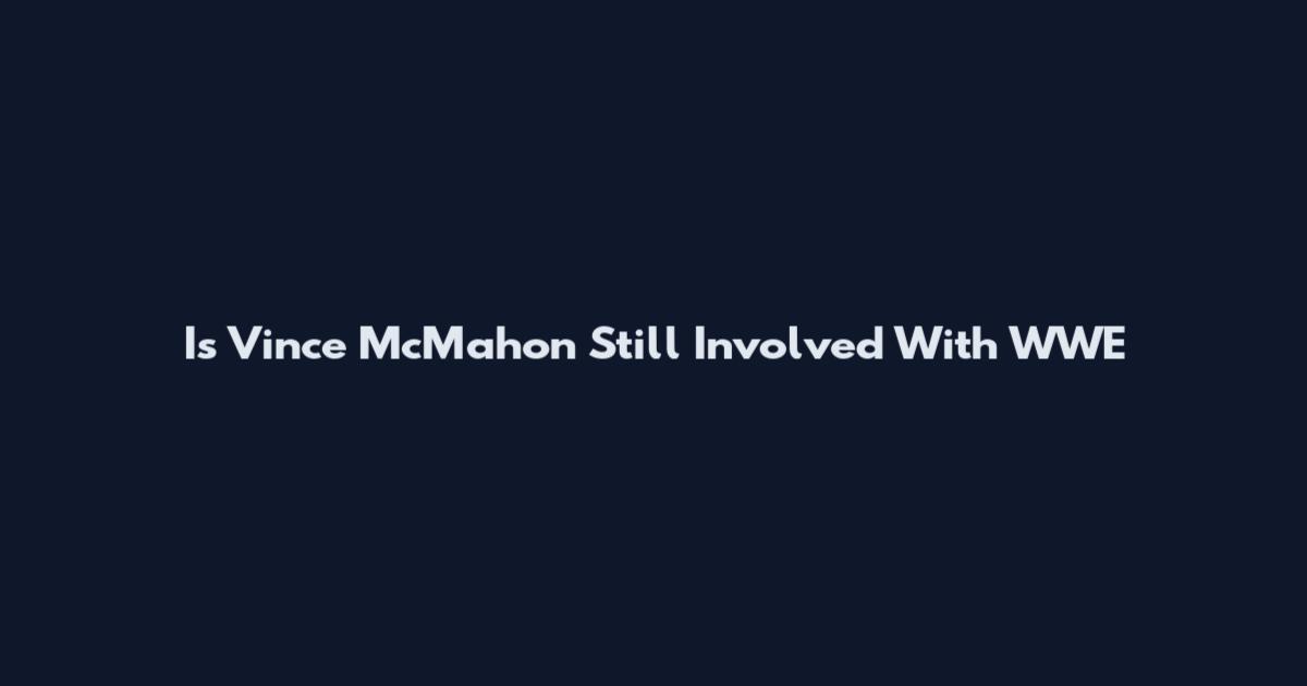 Is Vince McMahon Still Involved With WWE