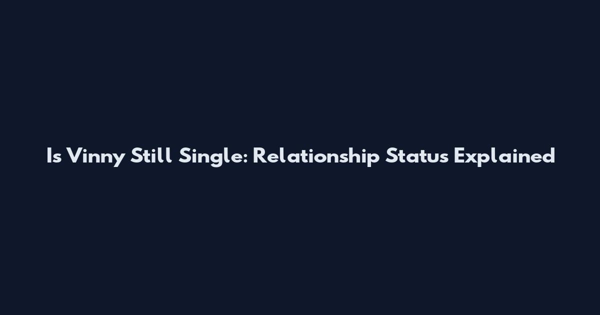 Is Vinny Still Single: Relationship Status Explained