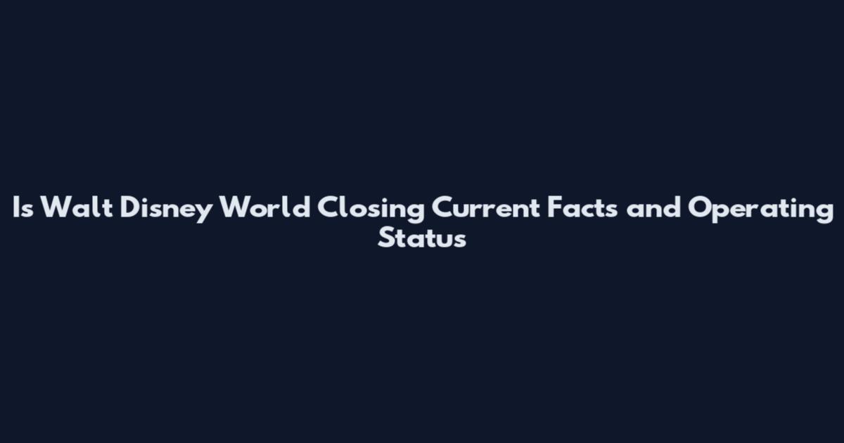 Is Walt Disney World Closing Current Facts and Operating Status