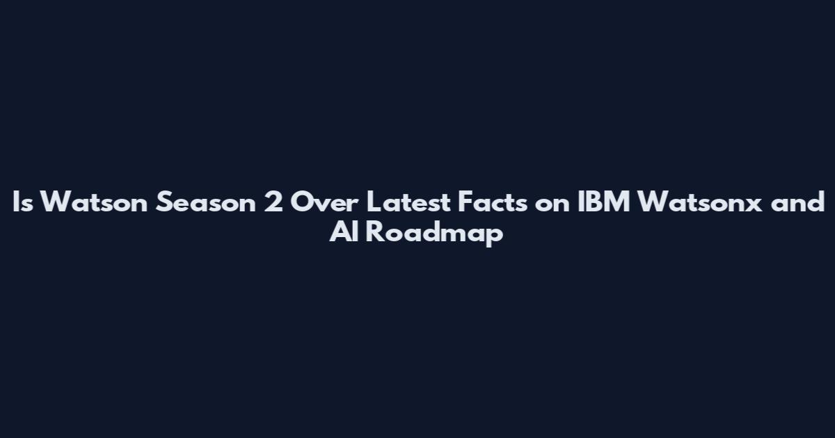 Is Watson Season 2 Over Latest Facts on IBM Watsonx and AI Roadmap