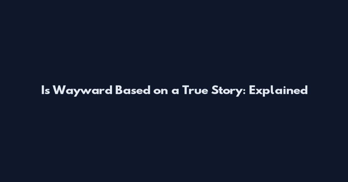 Is Wayward Based on a True Story: Explained