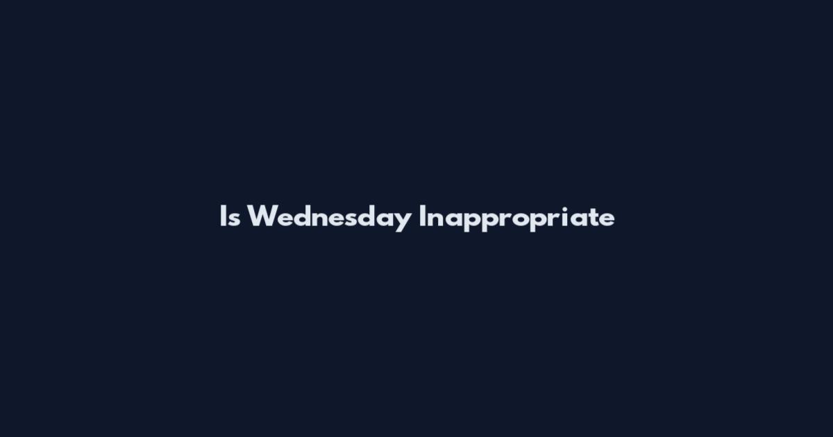 Is Wednesday Inappropriate