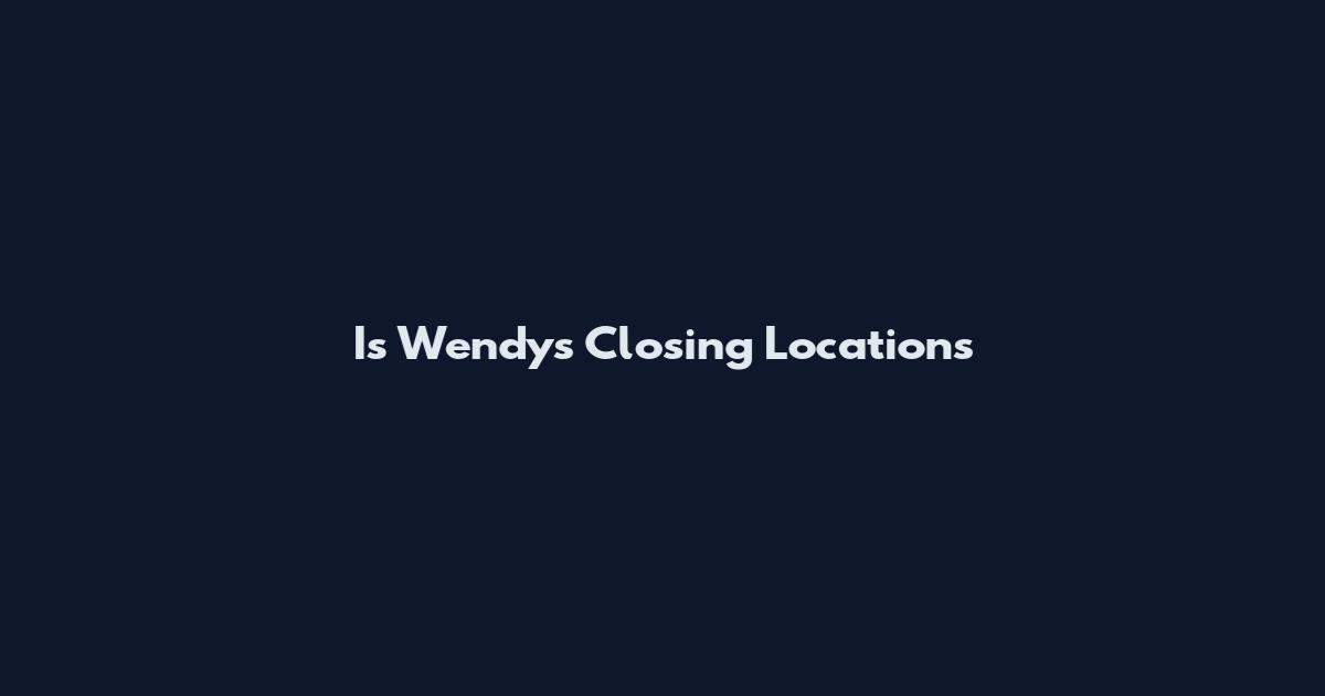 Is Wendy's Closing Locations