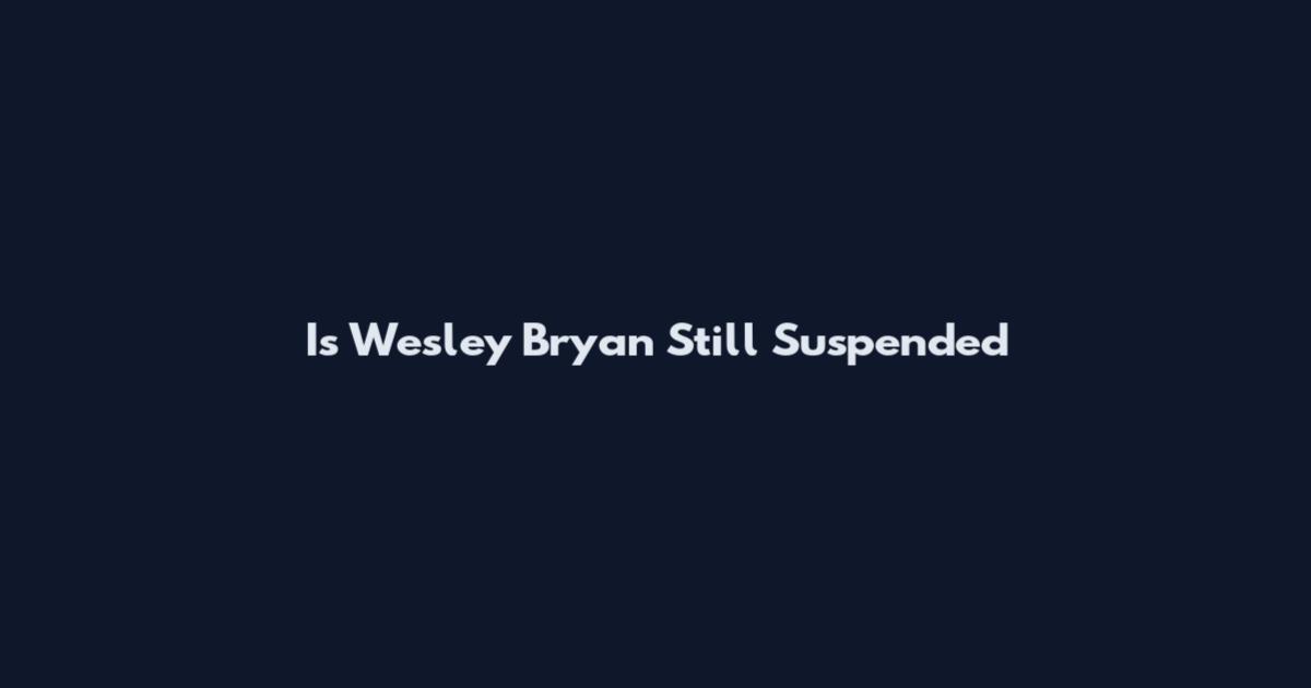 Is Wesley Bryan Still Suspended