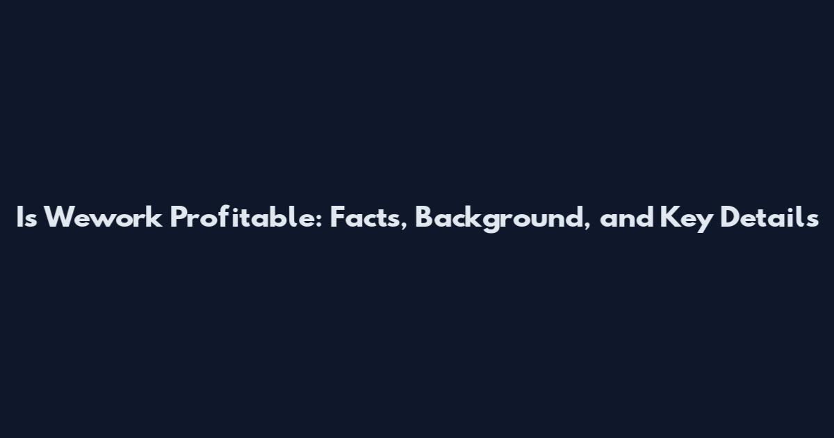 Is Wework Profitable: Facts, Background, and Key Details