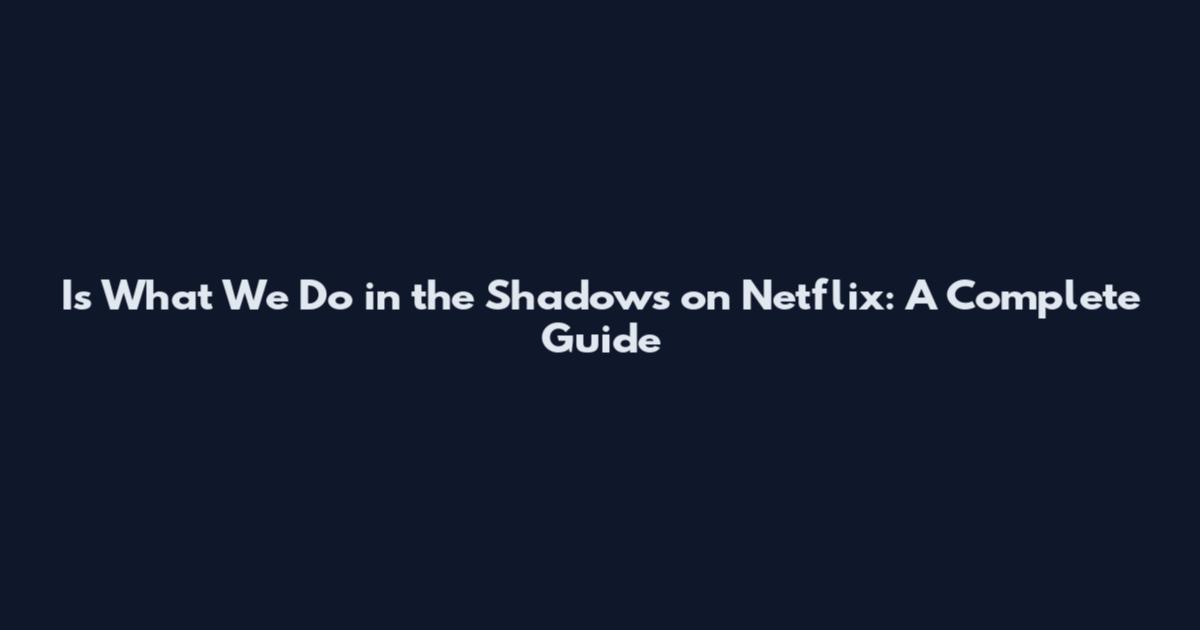 Is What We Do in the Shadows on Netflix: A Complete Guide