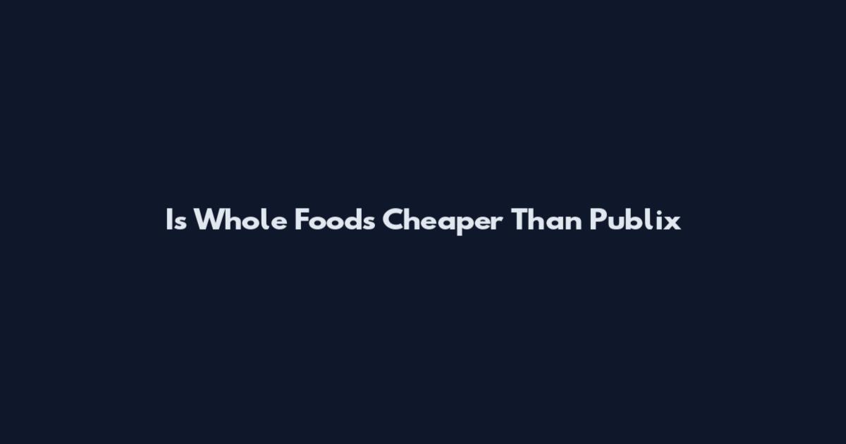 Is Whole Foods Cheaper Than Publix