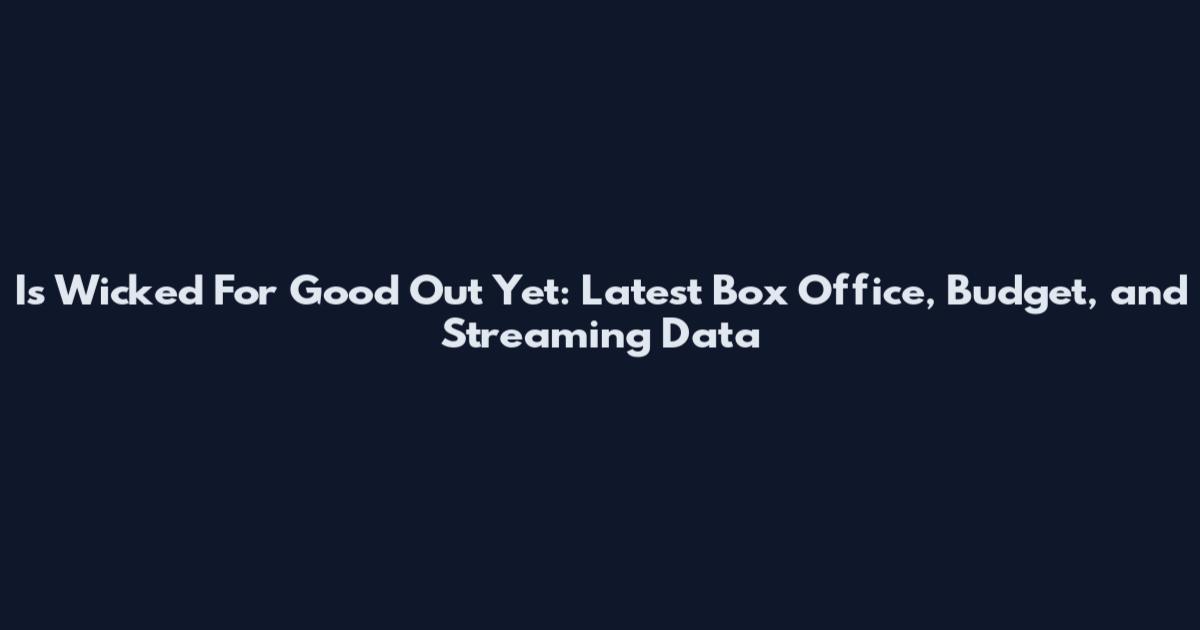 Is Wicked For Good Out Yet: Latest Box Office, Budget, and Streaming Data