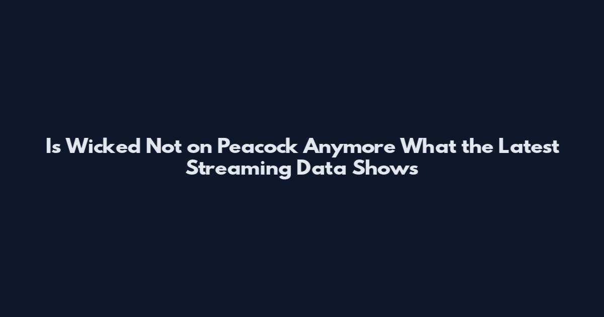 Is Wicked Not on Peacock Anymore What the Latest Streaming Data Shows