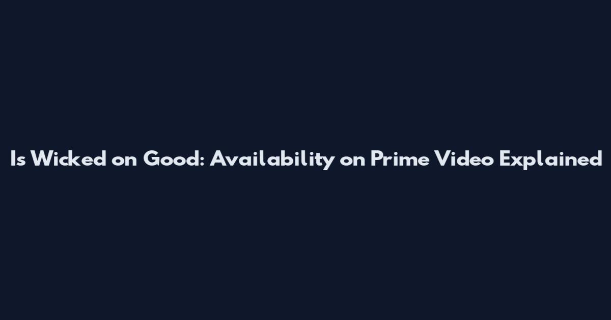 Is Wicked on Good: Availability on Prime Video Explained
