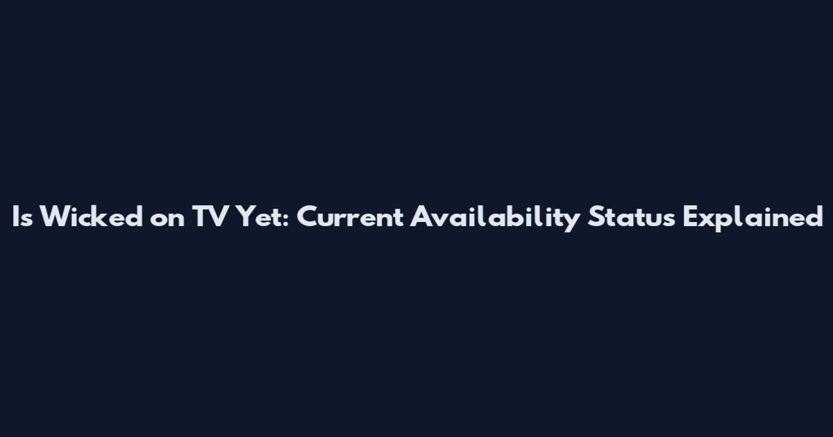 Is Wicked on TV Yet: Current Availability Status Explained