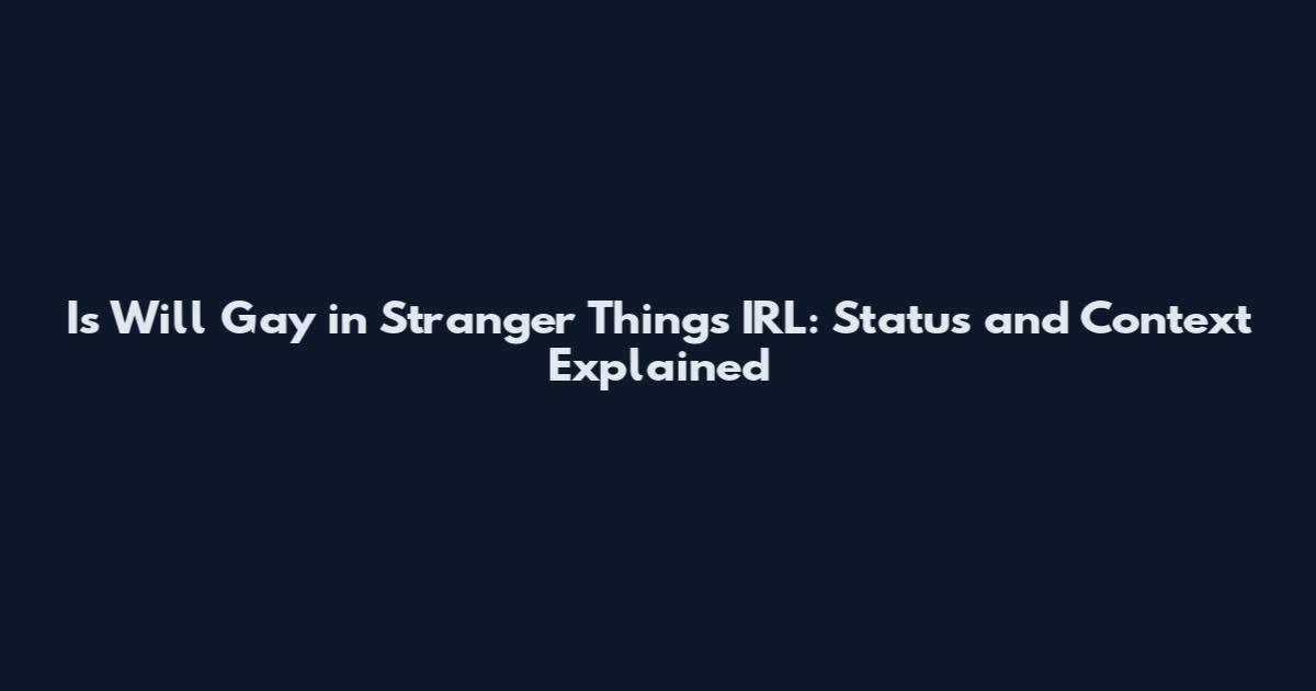 Is Will Gay in Stranger Things IRL: Status and Context Explained