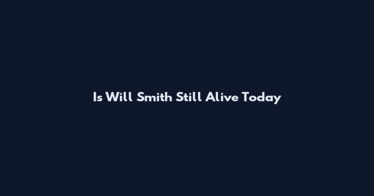 Is Will Smith Still Alive Today