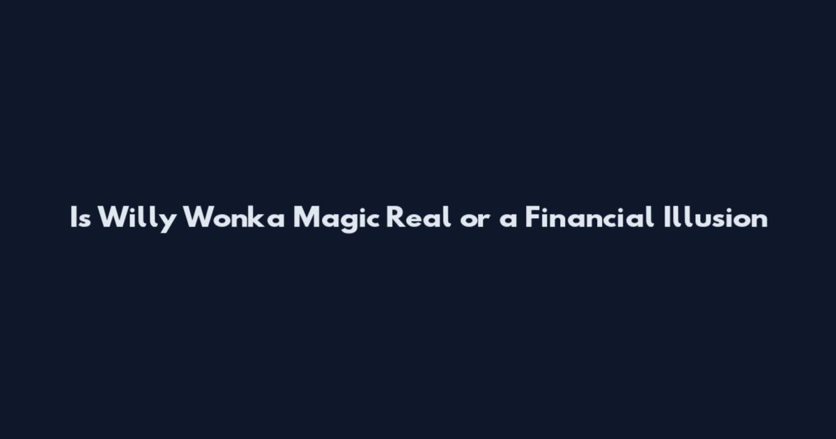Is Willy Wonka Magic Real or a Financial Illusion