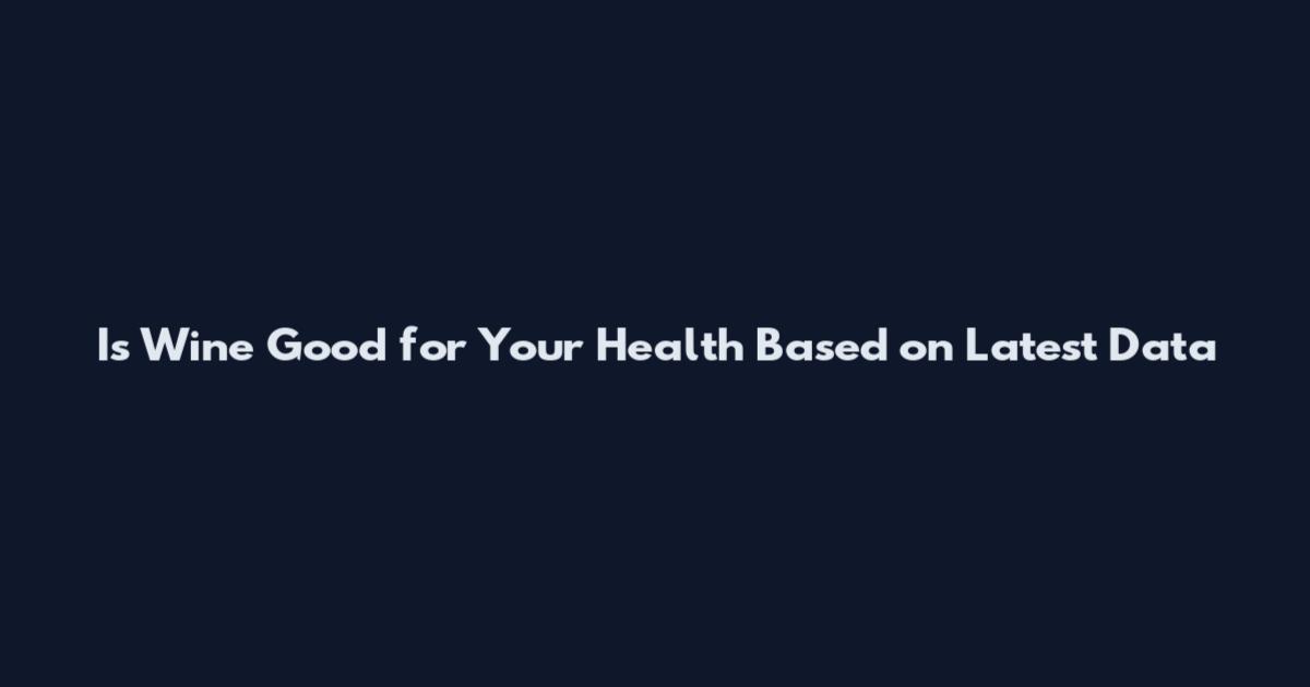 Is Wine Good for Your Health Based on Latest Data