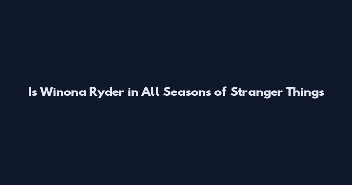 Is Winona Ryder in All Seasons of Stranger Things