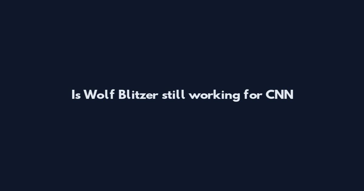 Is Wolf Blitzer still working for CNN