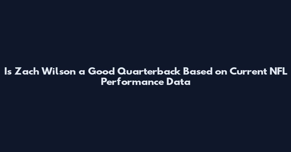 Is Zach Wilson a Good Quarterback Based on Current NFL Performance Data