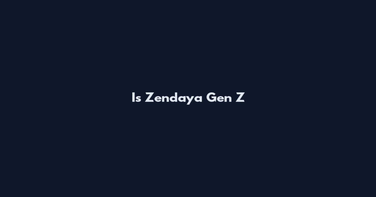 Is Zendaya Gen Z