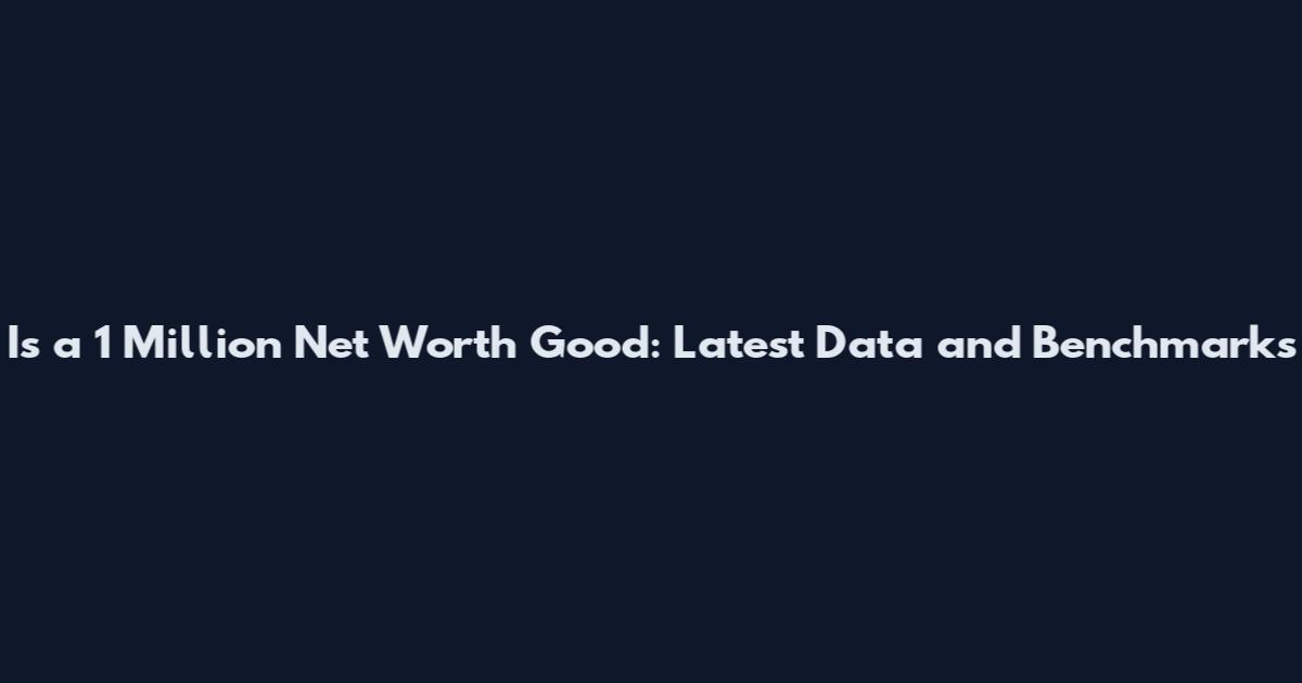 Is a 1 Million Net Worth Good: Latest Data and Benchmarks