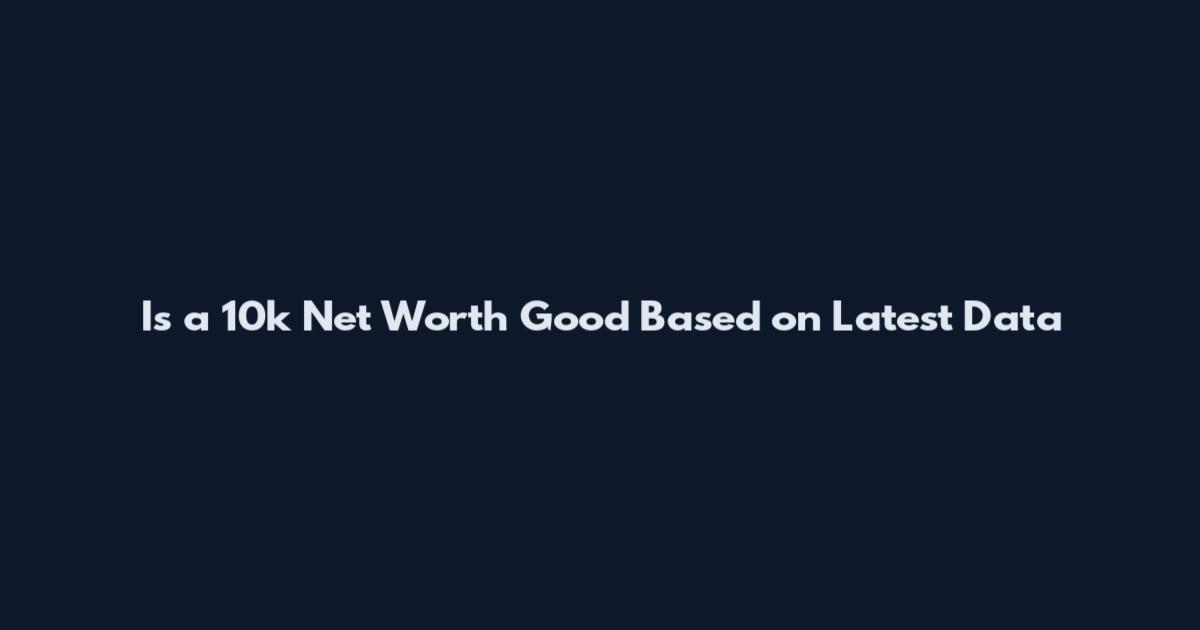 Is a 10k Net Worth Good Based on Latest Data