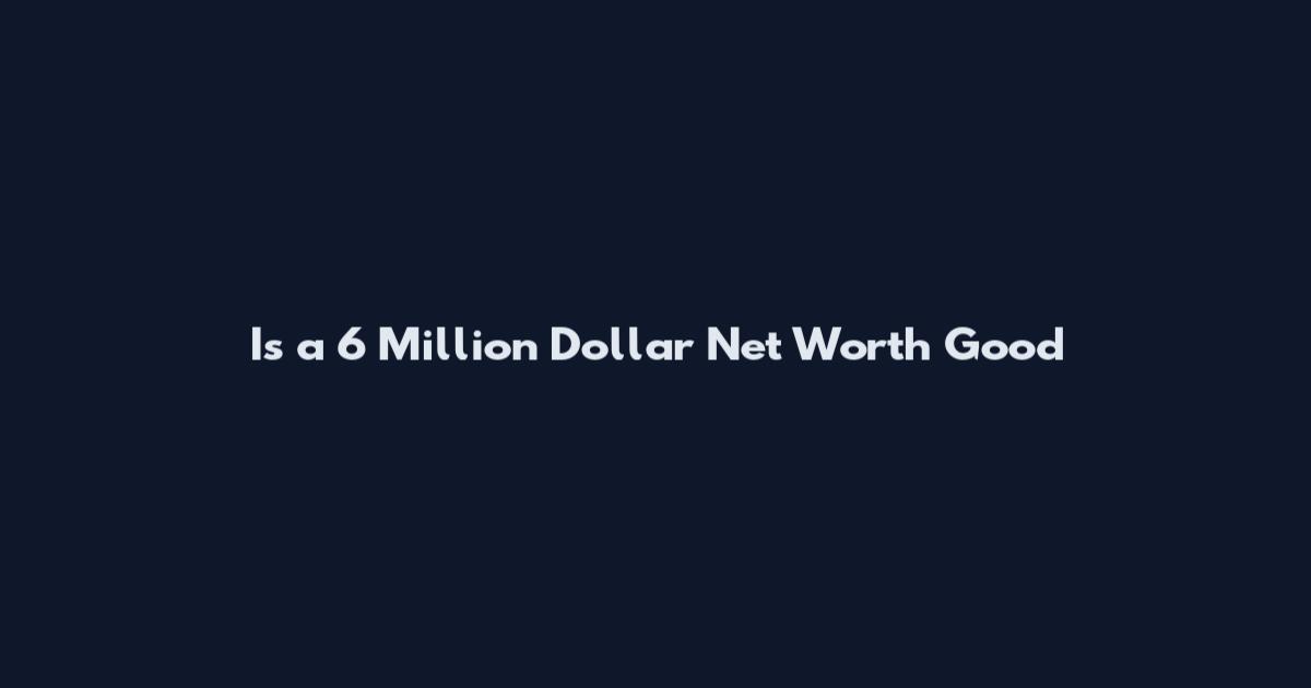 Is a 6 Million Dollar Net Worth Good
