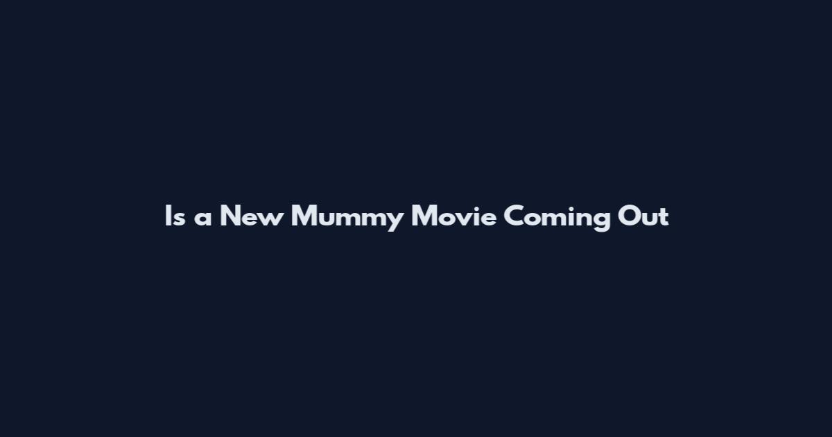 Is a New Mummy Movie Coming Out