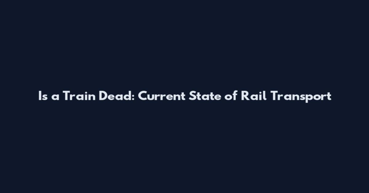 Is a Train Dead: Current State of Rail Transport