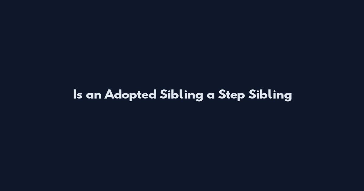 Is an Adopted Sibling a Step Sibling