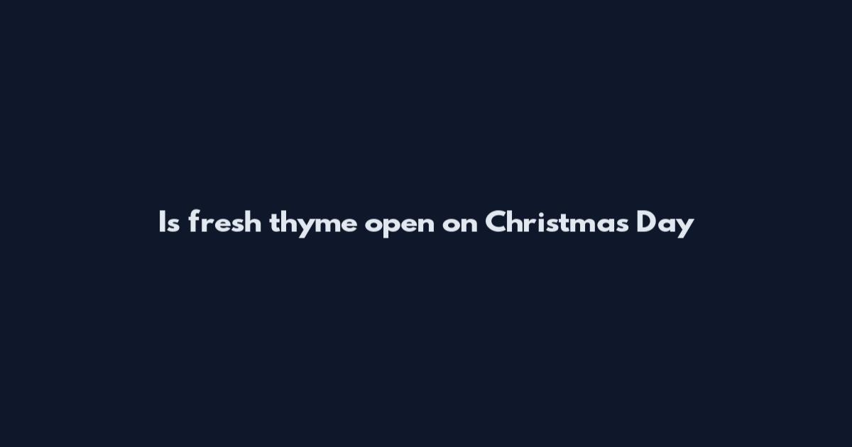 Is fresh thyme open on Christmas Day