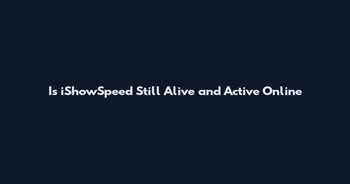 Is iShowSpeed Still Alive and Active Online