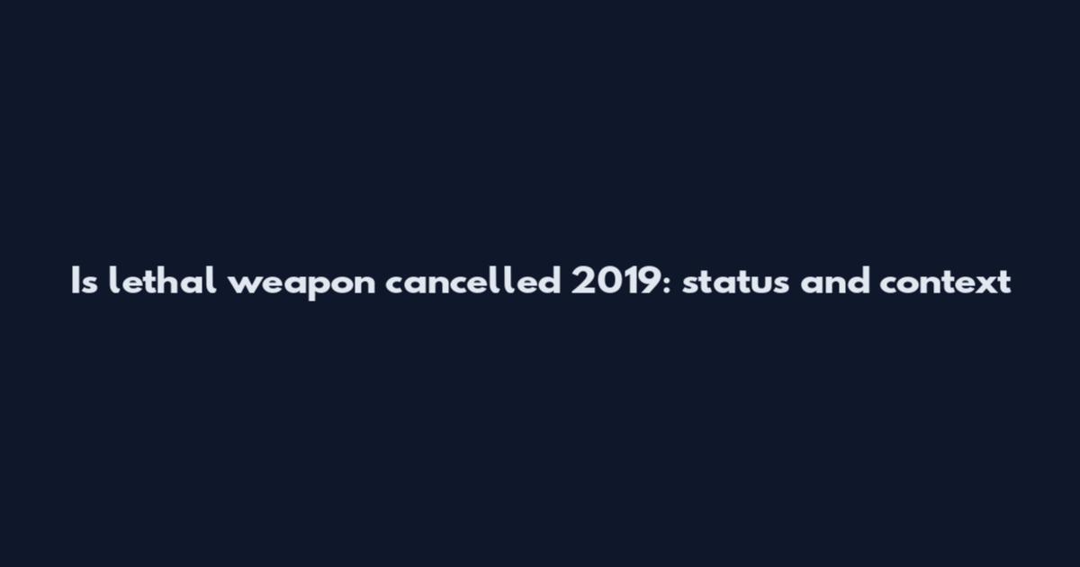 Is lethal weapon cancelled 2019: status and context