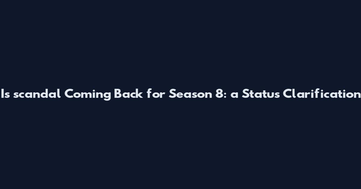 Is scandal Coming Back for Season 8: a Status Clarification